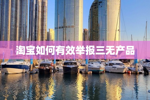 淘宝如何有效举报三无产品
