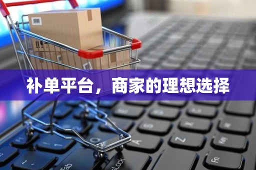 补单平台，商家的理想选择