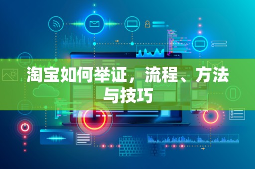 淘宝如何举证，流程、方法与技巧