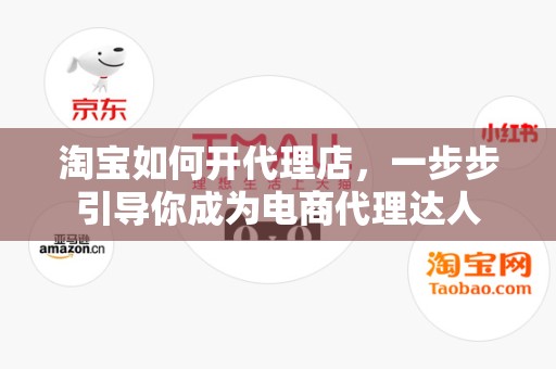淘宝如何开代理店，一步步引导你成为电商代理达人