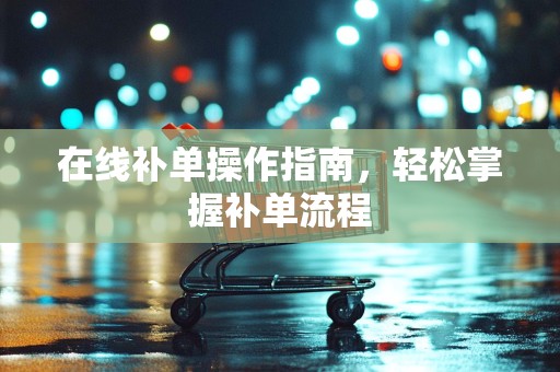 在线补单操作指南，轻松掌握补单流程