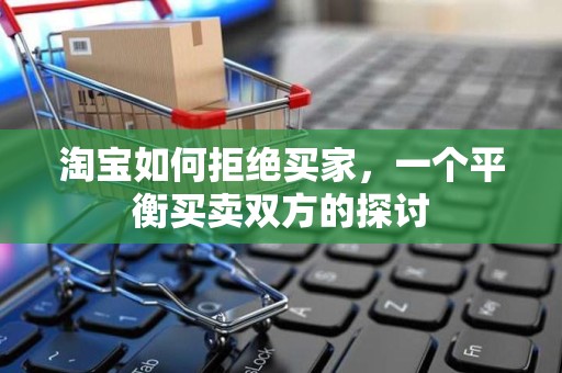 淘宝如何拒绝买家，一个平衡买卖双方的探讨