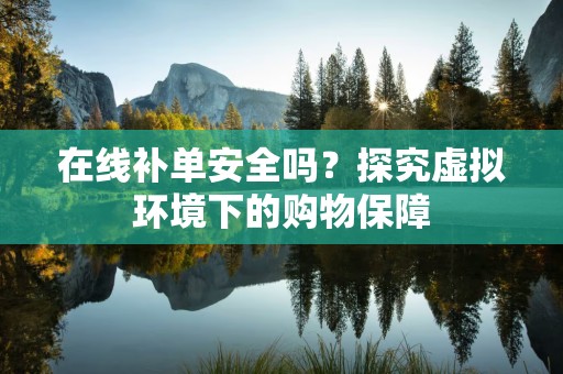 在线补单安全吗？探究虚拟环境下的购物保障