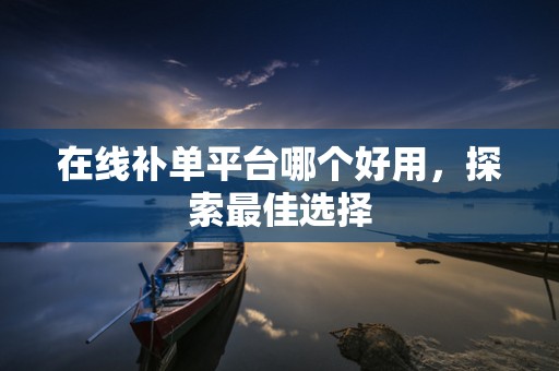 在线补单平台哪个好用，探索最佳选择