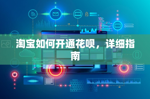 淘宝如何开通花呗，详细指南