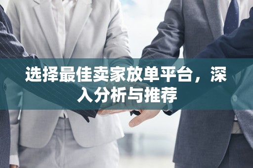 选择最佳卖家放单平台，深入分析与推荐