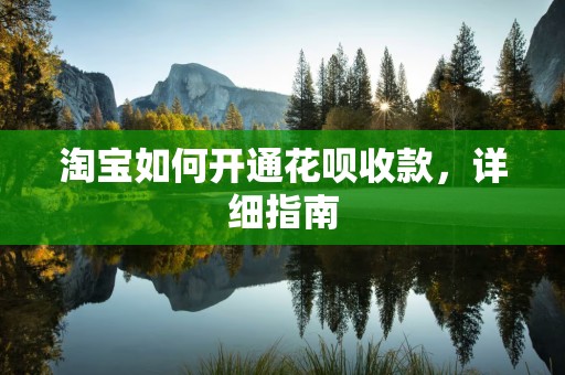 淘宝如何开通花呗收款，详细指南