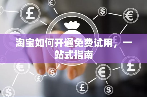 淘宝如何开通免费试用，一站式指南