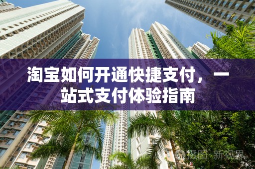 淘宝如何开通快捷支付，一站式支付体验指南