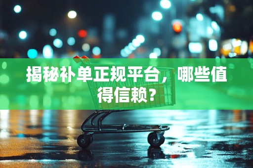 揭秘补单正规平台，哪些值得信赖？