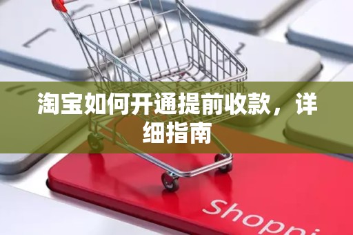 淘宝如何开通提前收款，详细指南