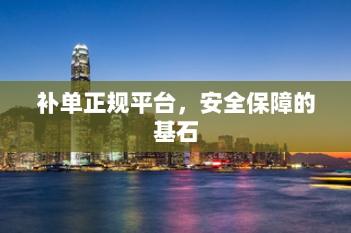 补单正规平台，安全保障的基石