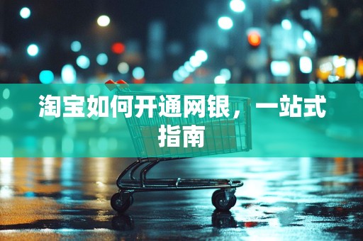 淘宝如何开通网银，一站式指南