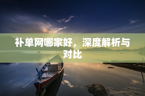 补单网哪家好，深度解析与对比