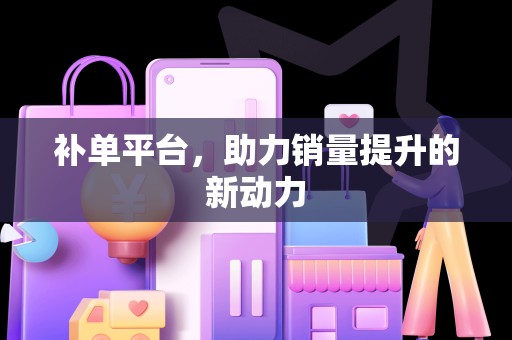 补单平台，助力销量提升的新动力