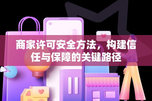 商家许可安全方法，构建信任与保障的关键路径
