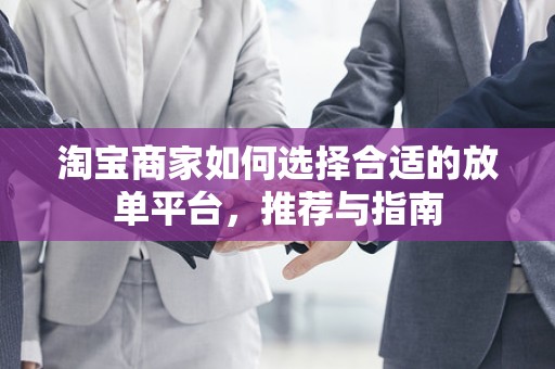 淘宝商家如何选择合适的放单平台，推荐与指南
