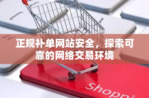 正规补单网站安全，探索可靠的网络交易环境