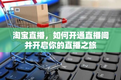 淘宝直播，如何开通直播间并开启你的直播之旅