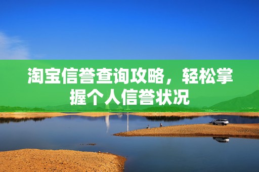 淘宝信誉查询攻略，轻松掌握个人信誉状况