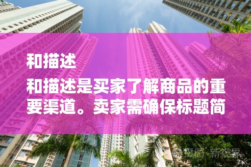 和描述
和描述是买家了解商品的重要渠道。卖家需确保标题简洁明了，包含关键词。描述部分需详细、真实，突出商品特点和优势，提高买家的购买欲望