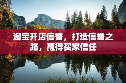 淘宝开店信誉，打造信誉之路，赢得买家信任