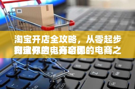淘宝开店全攻略，从零起步打造你的电商帝国
淘宝开店，开启你的电商之旅
