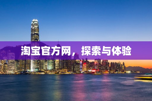淘宝官方网，探索与体验