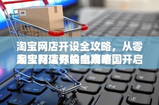 淘宝网店开设全攻略，从零起步打造你的电商帝国
淘宝网店开设全攻略，开启电商创业之路