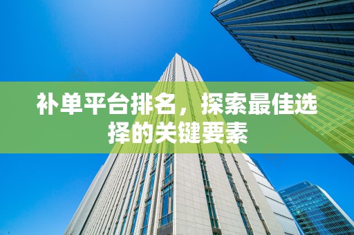 补单平台排名，探索最佳选择的关键要素