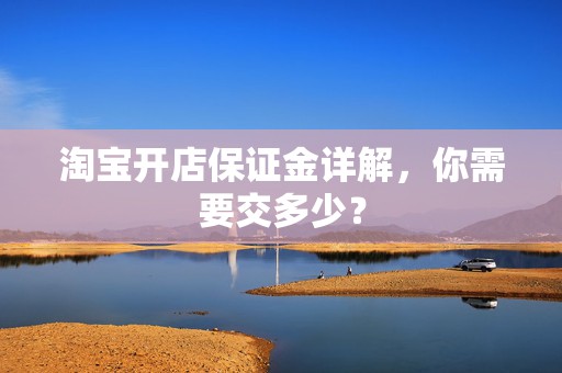 淘宝开店保证金详解，你需要交多少？