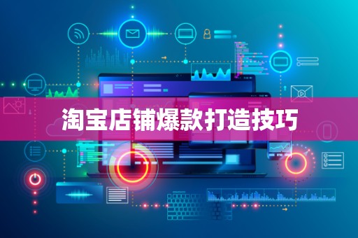 淘宝店铺爆款打造技巧