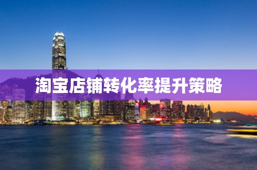淘宝店铺转化率提升策略