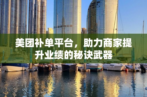 美团补单平台，助力商家提升业绩的秘诀武器