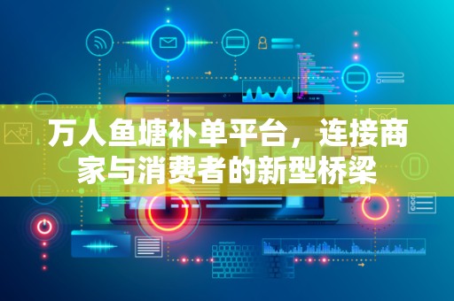 万人鱼塘补单平台，连接商家与消费者的新型桥梁