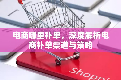 电商哪里补单，深度解析电商补单渠道与策略