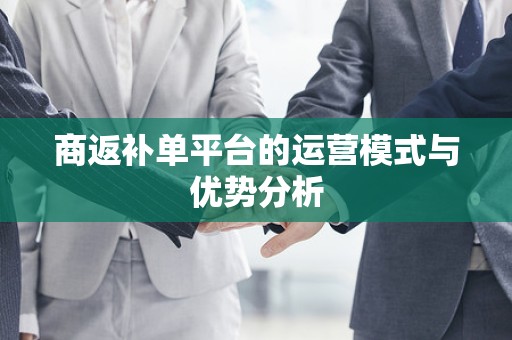 商返补单平台的运营模式与优势分析