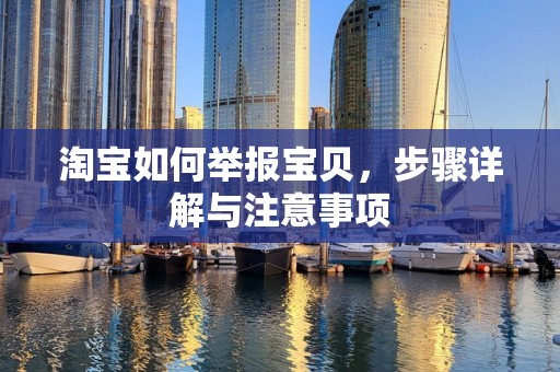 淘宝如何举报宝贝，步骤详解与注意事项