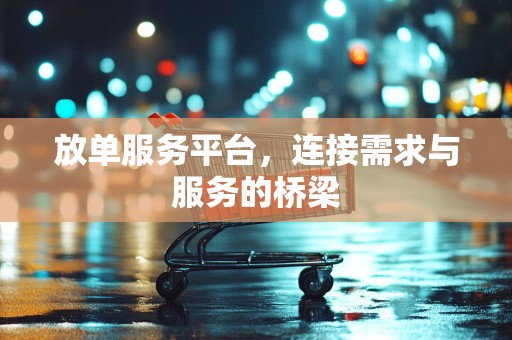 放单服务平台，连接需求与服务的桥梁