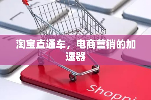 淘宝直通车，电商营销的加速器