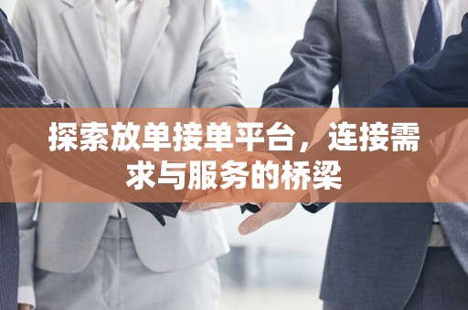探索放单接单平台，连接需求与服务的桥梁