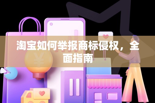 淘宝如何举报商标侵权，全面指南