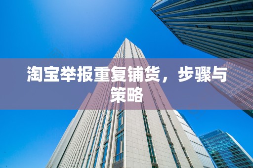 淘宝举报重复铺货，步骤与策略