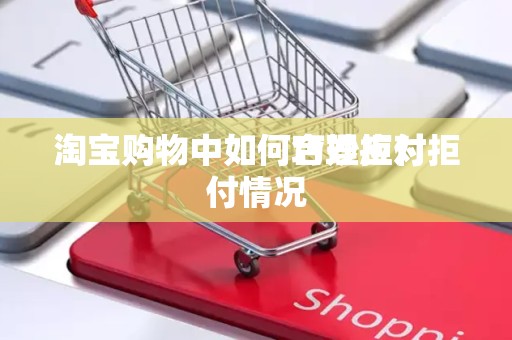 淘宝购物中如何合理拒付
淘宝购物中如何巧妙应对拒付情况