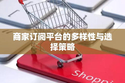 商家订阅平台的多样性与选择策略