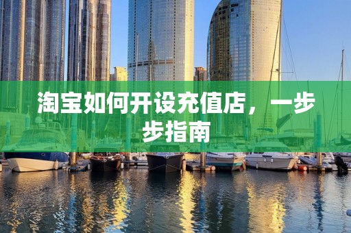 淘宝如何开设充值店，一步步指南