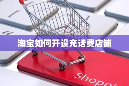 淘宝如何开设充话费店铺