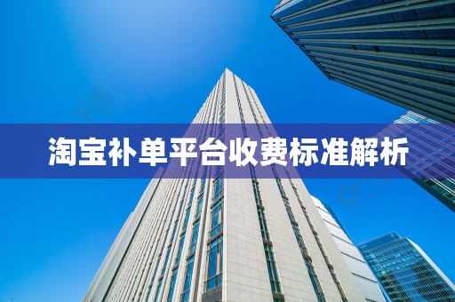 淘宝补单平台收费标准解析