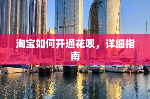 淘宝如何开通花呗，详细指南