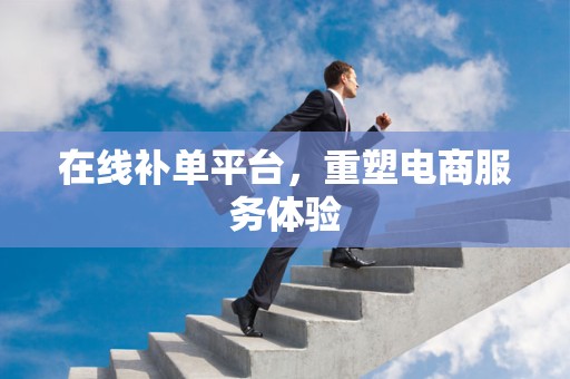 在线补单平台，重塑电商服务体验